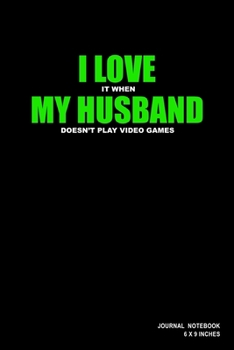 I Love It When My Husband Doesn't Play Video Games: Notebook, Journal, Or Diary  | 110 Blank Lined Pages | 6" X 9" | Matte Finished Soft Cover