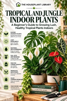 Tropical and Jungle Indoor Plants: A Beginner’s Guide to Growing Lush, Healthy Tropical Plants Indoors (The Houseplant Library)