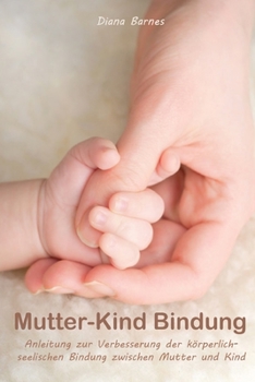 Paperback Mutter-Kind Bindung: Anleitung zur Verbesserung der k?rperlich-seelischen Bindung zwischen Mutter und Kind [German] Book