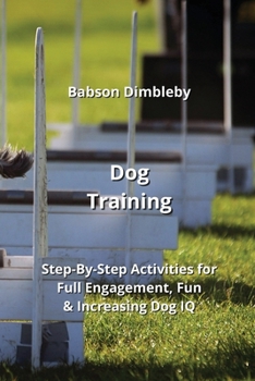 Paperback Dog Training: Step-By-Step Activities for Full Engagement, Fun & Increasing Dog IQ Book