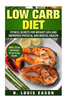 Low Carb Diet: Fitness Secrets for Weight Loss and Improved Physical and Mental Health: (BONUS: 20 Low Carb Recipes for Fast & Easy Results)