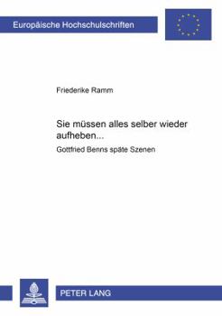 Sie muessen alles selber wieder aufheben ...: Gottfried Benns spaete Szenen = &Laquo; Sie Mussen Alles Selber Wieder Aufheben...