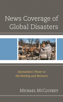Hardcover News Coverage of Global Disasters: Journalism's Power to Aid Healing and Recovery Book