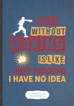 Paperback A Day Without Boxing Is Like Just Kidding I Have No Idea: Funny Boxing Lover Fan Lined Notebook Journal For Martial Arts, Inspirational Saying Unique Book