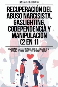 Recuperación del Abuso Narcisista, Gaslighting, Codependencia y Manipulación (2 en 1): Comprende La Oscura Psicología De Un Narcisista + Escapa De Fam