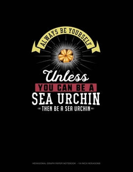 Paperback Always Be Yourself Unless You Can Be A Sea Urchin Then Be A Sea Urchin: Hexagonal Graph Paper Notebook - 1/4 Inch Hexagons Book
