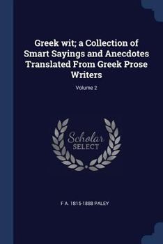 Greek Wit; A Collection of Smart Sayings and Anecdotes Translated from Greek Prose Writers; Volume 2