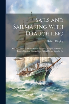 Paperback Sails and Sailmaking With Draughting: And the Centre of Effort of the Sails; Also, Weights and Sizes of Ropes; Masting, Rigging, and Sails of Steam Ve Book