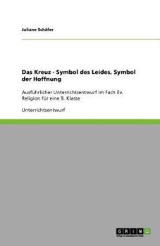 Paperback Das Kreuz - Symbol des Leides, Symbol der Hoffnung: Ausführlicher Unterrichtsentwurf im Fach Ev. Religion für eine 9. Klasse [German] Book