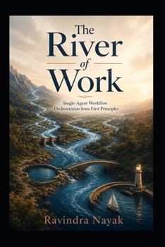 THE RIVER OF WORK: Single-Agent Workflow Orchestration from First Principles (THE INTELLIGENT WORK ORCHESTRA Workflow Orchestration, AI Agents, ... Mathematics of Action—from First Principle)