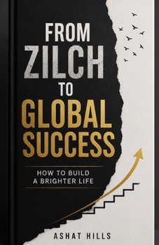 Paperback From Zilch to Global Success: How to Build a Brighter Life Book