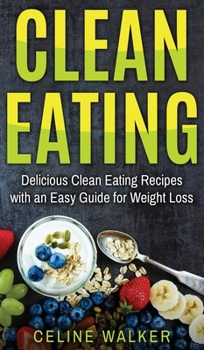 Hardcover Clean Eating: Delicious Clean Eating Recipes with an Easy Guide for Weight Loss Book
