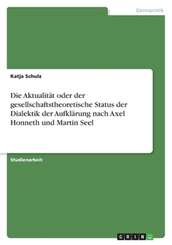 Paperback Die Aktualität oder der gesellschaftstheoretische Status der Dialektik der Aufklärung nach Axel Honneth und Martin Seel [German] Book