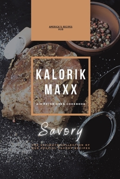 Kalorik MAXX Air Fryer Oven cookbook: The Ultimate Collection Of Our Special Savory Recipes
