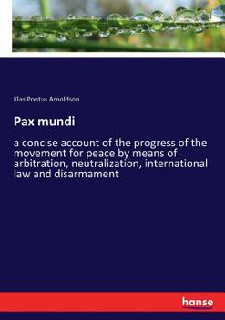 Pax Mundi; A Concise Account of the Progress of the Movement for Peace by Means of Arbitration, Neut