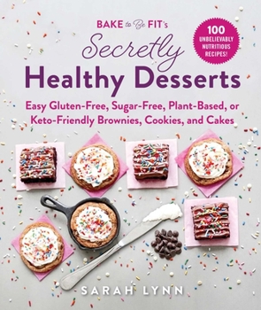 Hardcover Bake to Be Fit's Secretly Healthy Desserts: Easy Gluten-Free, Sugar-Free, Plant-Based, or Keto-Friendly Brownies, Cookies, and Cakes Book