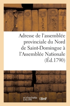 Adresse De L'assemblée Provinciale De La Partie Du Nord De Saint-domingue, À L'assemblée Nationale...