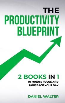 Paperback The Productivity Blueprint: 2 Books in 1: 10 Minute Focus and Take Back Your Day Book