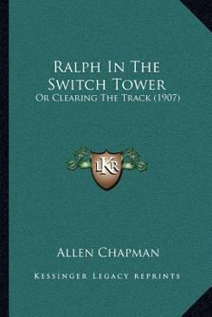 Ralph in the switch tower: Or, Clearing the track - Book #2 of the Ralph of the Railroad