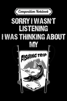 Paperback Composition Notebook: Sorry Wasn't Listening Thinking About My Fishing Trip Journal/Notebook Blank Lined Ruled 6x9 100 Pages Book