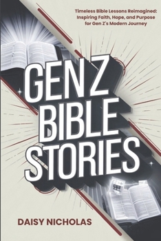 Gen Z Bible Stories: Timeless Bible Lessons Reimagined: Inspiring Faith, Hope, and Purpose for Gen Z's Modern Journey