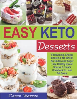 Easy Keto Desserts: Fat Burning, Energy Boosting, No Wheat, No Gluten and Sugar Free Healthy Sweet Snacks and Treats Cookbook to Lose Fat Quick.(high fat keto meals, low carb keto snacks)