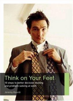 Paperback Think on Your Feet: 10 Steps to Better Decision Making and Problem Solving at Work Book