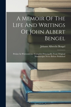 Paperback A Memoir Of The Life And Writings Of John Albert Bengel: Prelate In Würtemberg: Compiled Principallly From Original Manuscripts Never Before Published Book