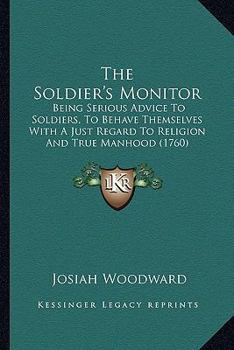 Paperback The Soldier's Monitor: Being Serious Advice To Soldiers, To Behave Themselves With A Just Regard To Religion And True Manhood (1760) Book