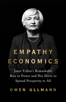 Empathy Economics: Janet Yellen’s Remarkable Rise to Power and Her Drive to Forge Prosperity for All