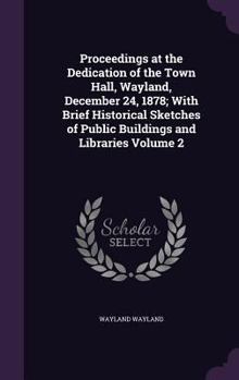 Hardcover Proceedings at the Dedication of the Town Hall, Wayland, December 24, 1878; With Brief Historical Sketches of Public Buildings and Libraries Volume 2 Book