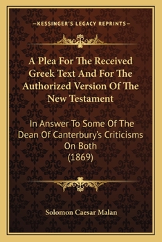 Paperback A Plea For The Received Greek Text And For The Authorized Version Of The New Testament: In Answer To Some Of The Dean Of Canterbury's Criticisms On Bo Book