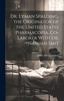 Hardcover Dr. Lyman Spalding, the Originator of the United States Pharmacopia, Co-laborer With Dr. Nathan Smit Book