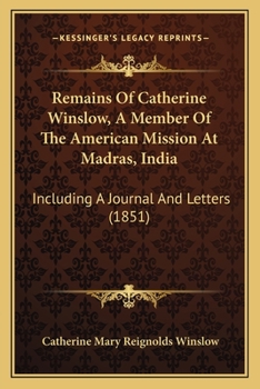 Paperback Remains Of Catherine Winslow, A Member Of The American Mission At Madras, India: Including A Journal And Letters (1851) Book