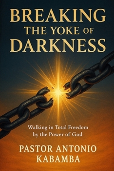 Breaking the Yoke of Darkness: Walking in Total Freedom by the Power of God
