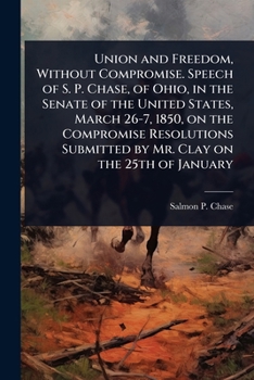 Paperback Union and Freedom, Without Compromise. Speech of S. P. Chase, of Ohio, in the Senate of the United States, March 26-7, 1850, on the Compromise Resolut Book