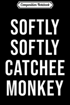 Composition Notebook: Softly Softly Catchee Monkey Funny Saying  Journal/Notebook Blank Lined Ruled 6x9 100 Pages