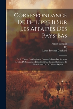 Paperback Correspondance De Philippe Ii Sur Les Affaires Des Pays-bas: Publ. D'après Les Originaux Conservés Dans Les Archives Royales De Simancas: Précedée D'u [French] Book