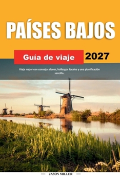GUÍA DE VIAJE PAÍSES BAJOS 2027: Viaja mejor con consejos claros, hallazgos locales y una planificación sencilla (Spanish Edition)