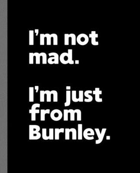I'm not mad. I'm just from Burnley.: A Fun Composition Book for a Native Burnley, England UK Resident and Sports Fan