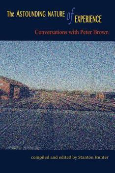 Paperback The Astounding Nature of Experience: Conversations with Peter Brown 2010 - 2013 Book