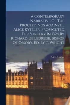 Paperback A Contemporary Narrative Of The Proceedings Against ... Alice Kyteler, Prosecuted For Sorcery In 1324 By Richard De Ledrede, Bishop Of Ossory, Ed. By Book