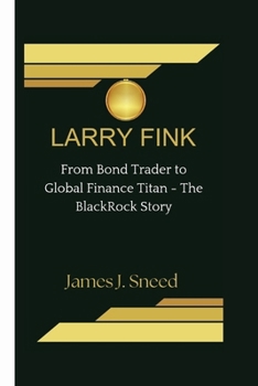 LARRY FINK: From Bond Trader to Global Finance Titan - The BlackRock Story