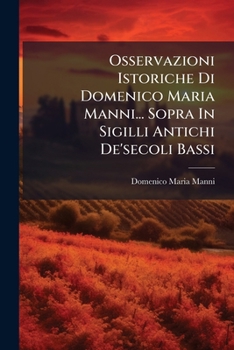 Osservazioni Istoriche Di Domenico Maria Manni... Sopra In Sigilli Antichi De'secoli Bassi: Tomo Decimosesto