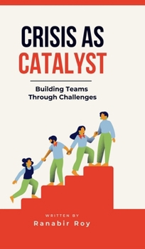 Crisis as Catalyst - Building Teams Through Challenges: Why Traditional Team Activities Fall Short and How to Forge Unbreakable Bonds