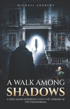 Walk among the Shadows : A First-Hand Experience into the Terrors of the Paranormal