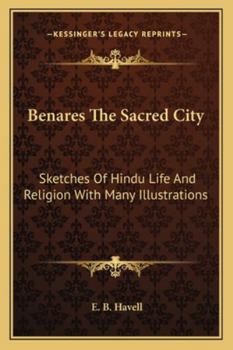 Paperback Benares The Sacred City: Sketches Of Hindu Life And Religion With Many Illustrations Book