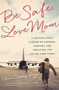 Hardcover Be Safe, Love Mom: A Military Mom's Stories of Courage, Comfort, and Surviving Life on the Home Front Book