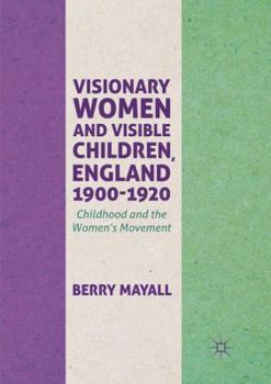 Paperback Visionary Women and Visible Children, England 1900-1920: Childhood and the Women's Movement Book