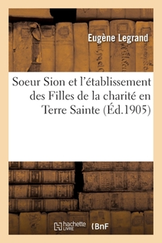 Paperback Soeur Sion Et l'Établissement Des Filles de la Charité En Terre Sainte [French] Book